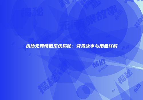 永劫无间情侣系统揭秘：背景故事与角色详解