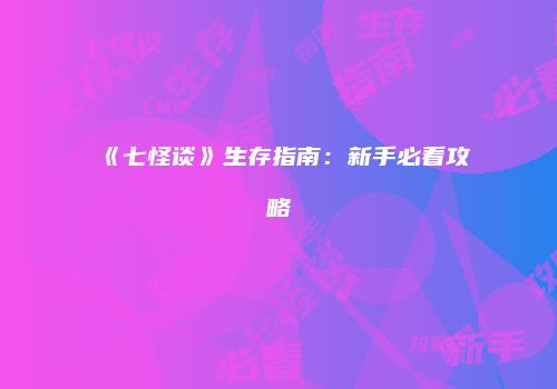 《七怪谈》生存指南：新手必看攻略
