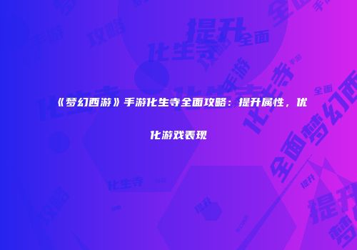 《梦幻西游》手游化生寺全面攻略：提升属性，优化游戏表现