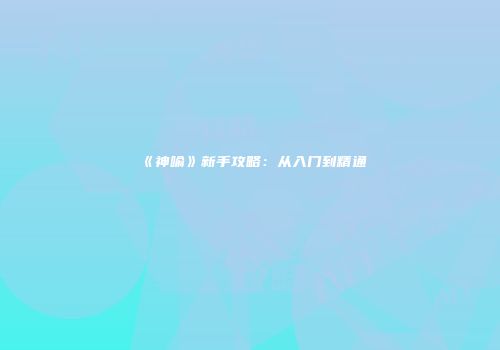 《神喻》新手攻略：从入门到精通