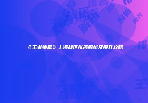 《王者荣耀》上海战区排名解析及提升攻略