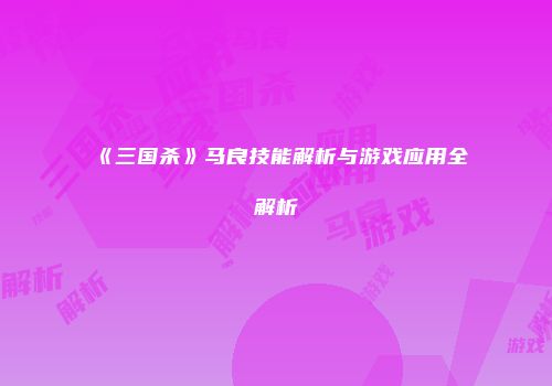 《三国杀》马良技能解析与游戏应用全解析