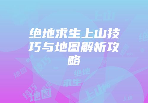 绝地求生上山技巧与地图解析攻略