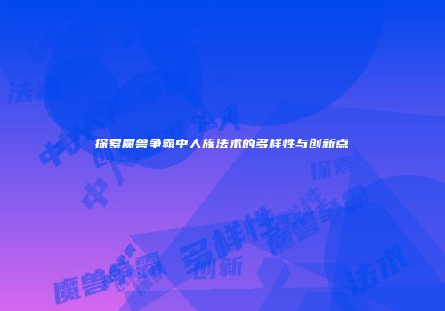 探索魔兽争霸中人族法术的多样性与创新点