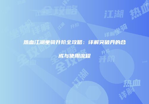 热血江湖坐骑升阶全攻略：详解突破丹的合成与使用流程
