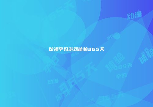 动漫孕妇游戏体验365天