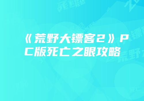 《荒野大镖客2》PC版死亡之眼攻略