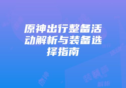 原神出行整备活动解析与装备选择指南