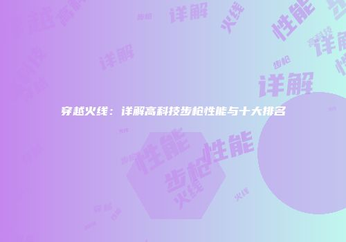 穿越火线：详解高科技步枪性能与十大排名