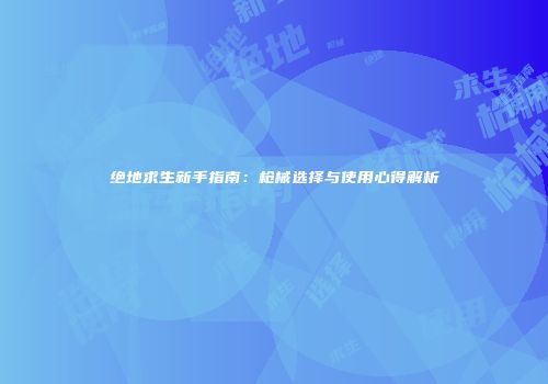 绝地求生新手指南：枪械选择与使用心得解析