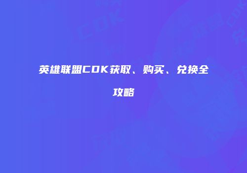 英雄联盟CDK获取、购买、兑换全攻略