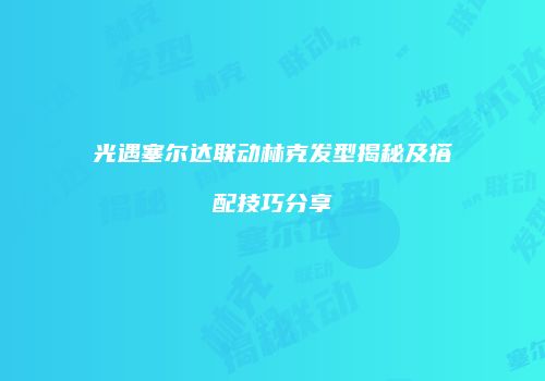光遇塞尔达联动林克发型揭秘及搭配技巧分享