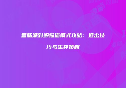 香肠派对躲猫猫模式攻略：退出技巧与生存策略
