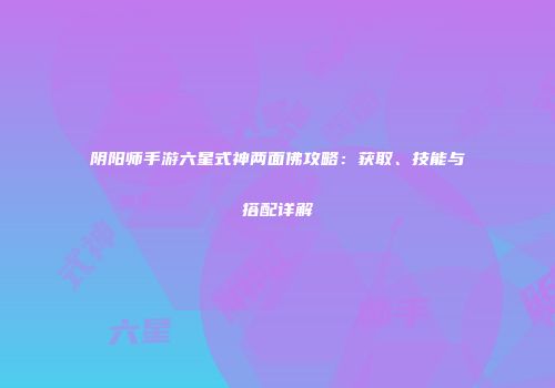 阴阳师手游六星式神两面佛攻略：获取、技能与搭配详解