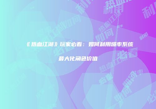 《热血江湖》玩家必看：如何利用爆率系统最大化角色价值