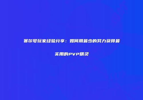赛尔号玩家经验分享：如何用最少的努力获得最实用的PVP精灵