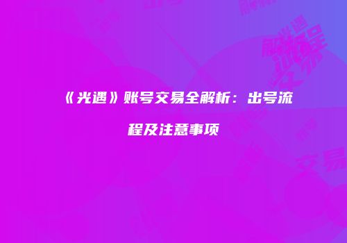 《光遇》账号交易全解析：出号流程及注意事项