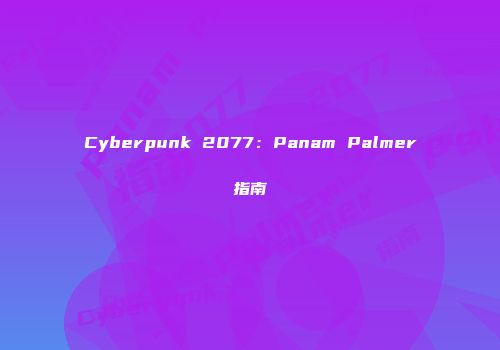 Cyberpunk 2077：Panam Palmer指南