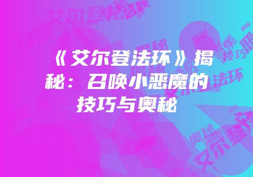 《艾尔登法环》揭秘：召唤小恶魔的技巧与奥秘