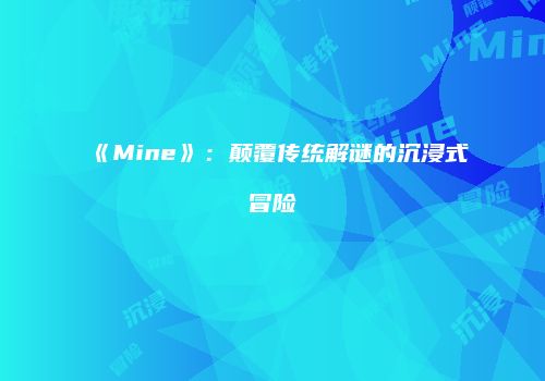 《Mine》：颠覆传统解谜的沉浸式冒险