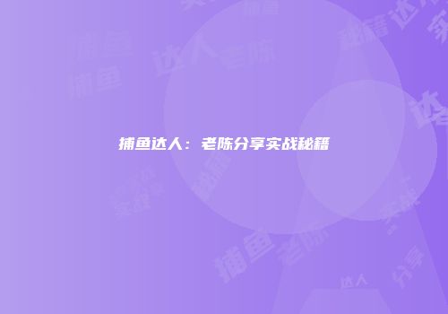捕鱼达人：老陈分享实战秘籍