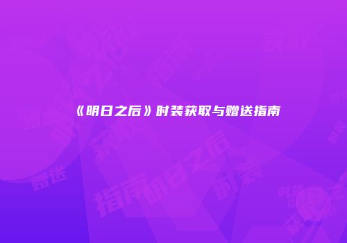 《明日之后》时装获取与赠送指南