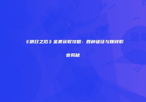 《明日之后》金条获取攻略：四种途径与赚钱职业揭秘