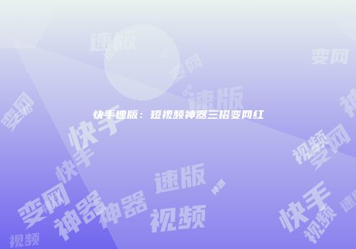 快手速版：短视频神器三招变网红