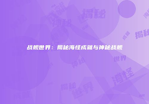 战舰世界：揭秘海怪成就与神秘战舰
