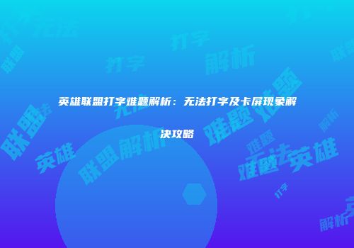 英雄联盟打字难题解析：无法打字及卡屏现象解决攻略