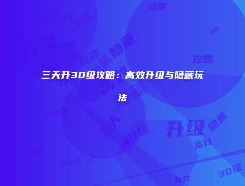 三天升30级攻略：高效升级与隐藏玩法