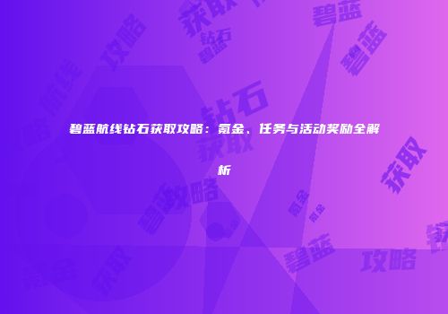 碧蓝航线钻石获取攻略：氪金、任务与活动奖励全解析