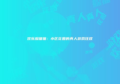 欢乐躲猫猫：小区花园的真人游戏狂欢
