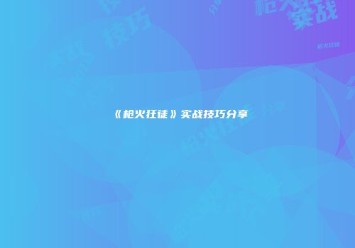《枪火狂徒》实战技巧分享