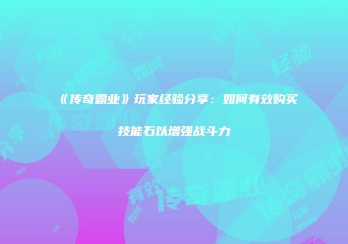 《传奇霸业》玩家经验分享：如何有效购买技能石以增强战斗力