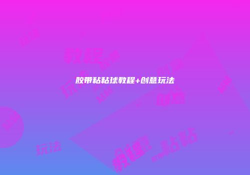 胶带粘粘球教程+创意玩法