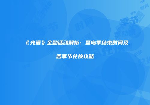 《光遇》全勤活动解析：圣岛季结束时间及各季节兑换攻略