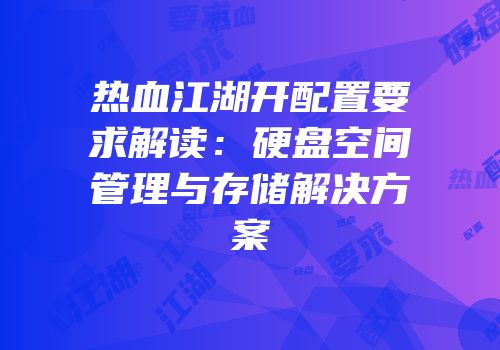 热血江湖开配置要求解读：硬盘空间管理与存储解决方案