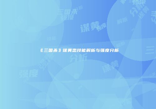《三国杀》谋黄忠技能解析与强度分析