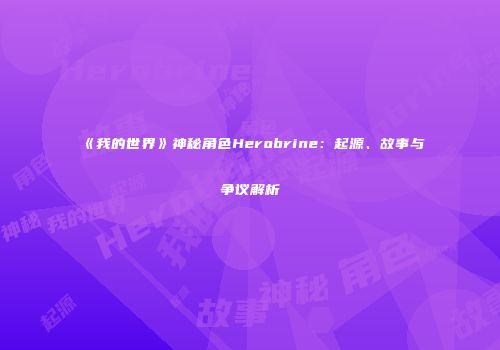 《我的世界》神秘角色Herobrine：起源、故事与争议解析