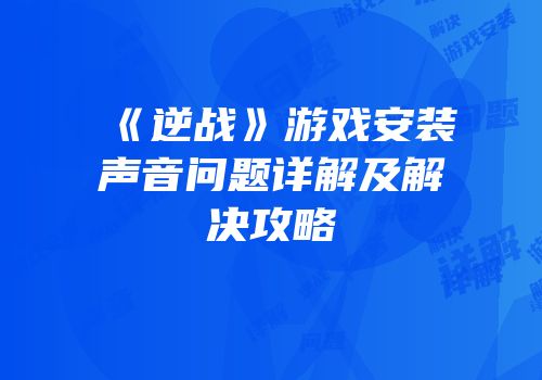 《逆战》游戏安装声音问题详解及解决攻略