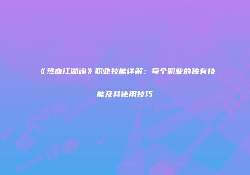 《热血江湖魂》职业技能详解：每个职业的独有技能及其使用技巧
