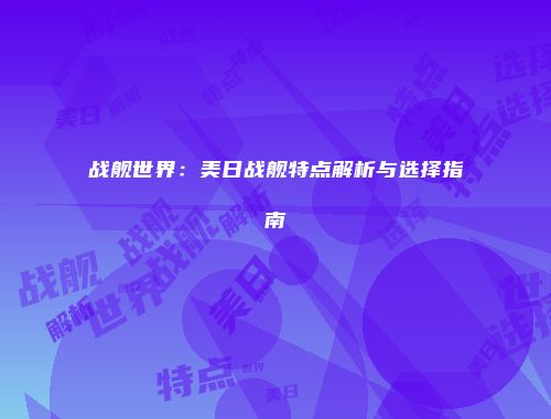 战舰世界：美日战舰特点解析与选择指南