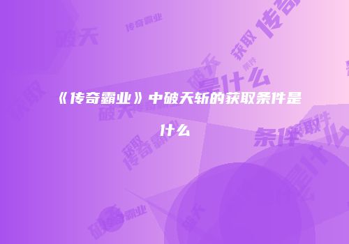 《传奇霸业》中破天斩的获取条件是什么