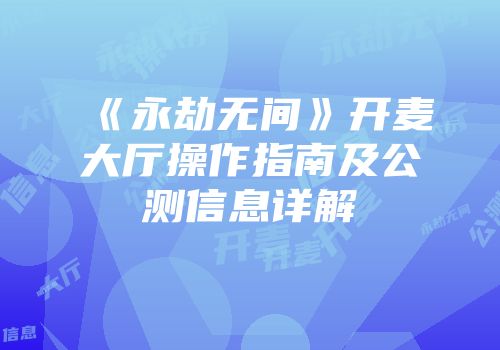 《永劫无间》开麦大厅操作指南及公测信息详解