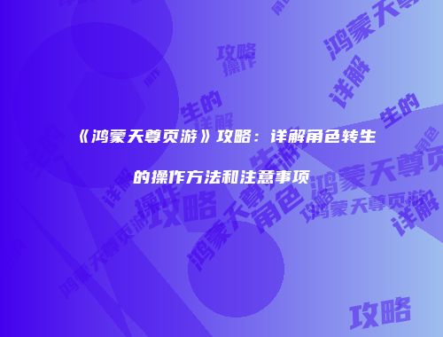 《鸿蒙天尊页游》攻略：详解角色转生的操作方法和注意事项