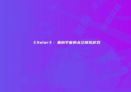 《Solar》：重构宇宙的太空模拟游戏