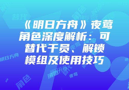 《明日方舟》夜莺角色深度解析：可替代干员、解锁模组及使用技巧