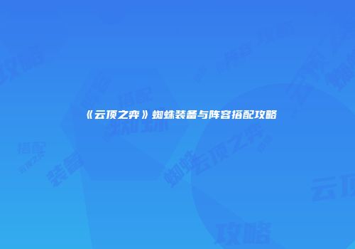 《云顶之弈》蜘蛛装备与阵容搭配攻略