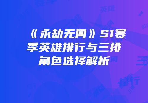 《永劫无间》S1赛季英雄排行与三排角色选择解析